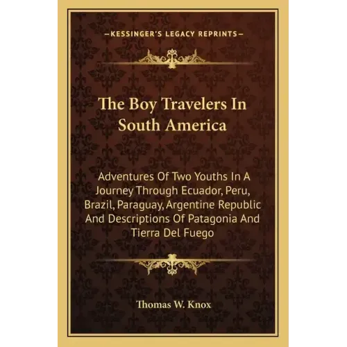The Boy Travelers in South America: Adventures of Two Youths in a Journey Through Ecuador, Peru, Brazil, Paraguay, Argentine Republic and Descriptions