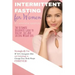Intermittent Fasting for Women: The Ultimate Beginners Guide to Healthy, Fast and Lasting Weight Loss, Strategically Use IF 16/8, Ketogenic Diet and A