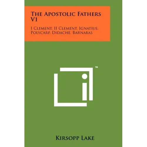 The Apostolic Fathers V1: I Clement, II Clement, Ignatius, Polycarp, Didache, Barnabas