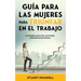 Guía para las Mujeres para Triunfar en el Trabajo: Las Reglas para Ser una Mujer Laboralmente Exitosa