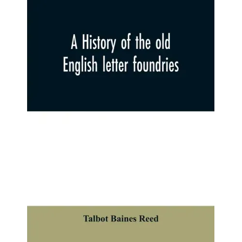 A history of the old English letter foundries: with notes, historical and bibliographical, on the rise and progress of English typography.