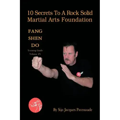 10 Secrets to a Rock Solid Martial Arts Foundation: Fang Shen Do Training Guide Volume #1
