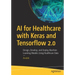 AI for Healthcare with Keras and Tensorflow 2.0: Design, Develop, and Deploy Machine Learning Models Using Healthcare Data