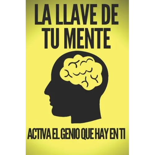 La Llave de Tu Mente-Activa El Genio Que Hay En Ti: Poderosas claves FUNDAMENTALES para desarrollar una mente ganadora!