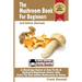 The Mushroom Book For Beginners: 2nd Edition Revised: A Mycology Starter or How To Be A Backyard Mushroom Farmer And Grow The Best Edible Mushrooms At