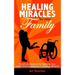 Healing Miracles for Your Family: Practical Solutions for Helping Your Loved One Experience a Healing Miracle