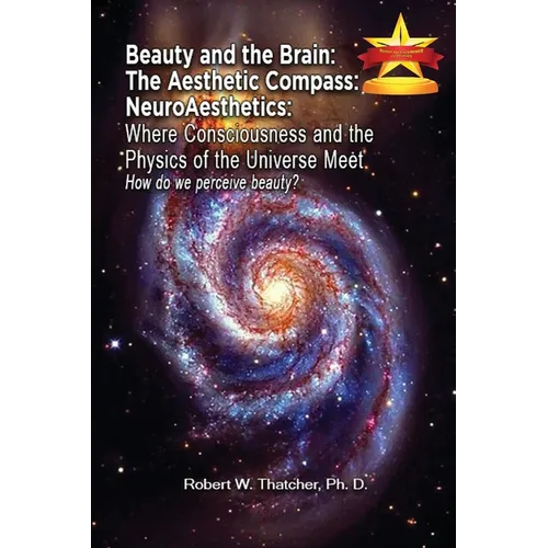 Beauty and the Brain: The Aesthetic Compass NeuroAesthetics: Where Consciousness and the Physics of the Universe Meet Explores How We As a Society Per