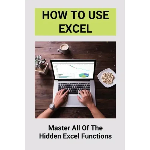How To Use Excel: Master All Of The Hidden Excel Functions: Excel For Dummies Book