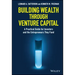 Building Wealth Through Venture Capital: A Practical Guide for Investors and the Entrepreneurs They Fund
