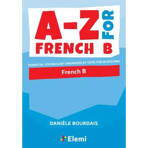 A-Z for French B: Essential vocabulary organized by topic for IB Diploma