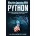 Machine Learning with Python: A Comprehensive Beginners Guide to Learn the Realms of Machine Learning with Python