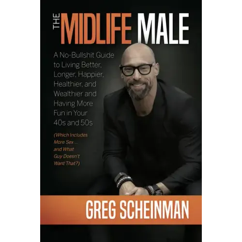 The Midlife Male: A No-Bullshit Guide to Living Better, Longer, Happier, Healthier, and Wealthier and Having More Fun in Your 40s and 50s (Which Inclu