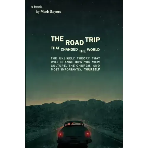 The Road Trip That Changed the World: The Unlikely Theory That Will Change How You View Culture, the Church, And, Most Importantly, Yourself