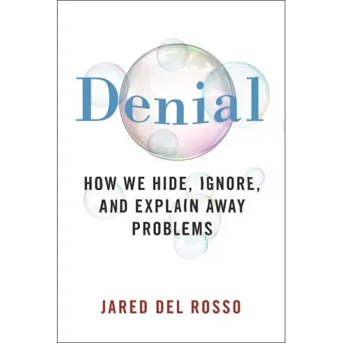 Denial: How We Hide, Ignore, and Explain Away Problems