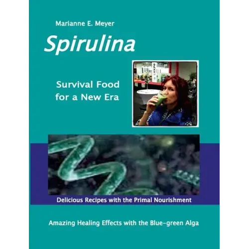 SPIRULINA Survival Food for a New Era: Amazing Healing Success with the Blue-green Algae - Delicious Recipes with the Primal Nourishment
