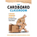 Cardboard Classroom: A Design-Thinking Guide for Elementary Teachers (the Best Educators Resource for Design Thinking with Comprehensive Examples)
