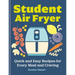 The Student Air Fryer: Quick and Easy Recipes for Every Meal and Craving