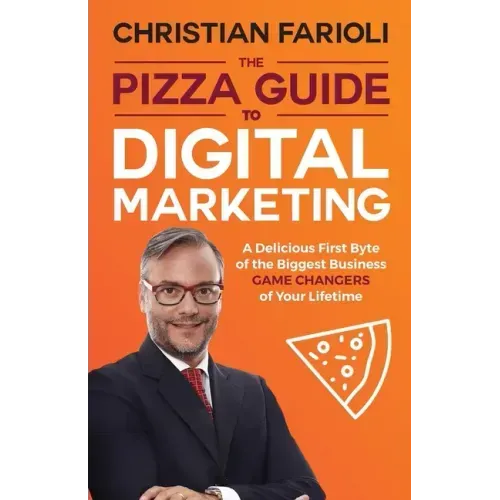The Pizza Guide to Digital Marketing: A Delicious First Byte of the Biggest Business Game Changers of Your Lifetime