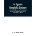 An Egyptian hieroglyphic dictionary: with an index of English words, king list and geological list with indexes, list of hieroglyphic characters, Copt