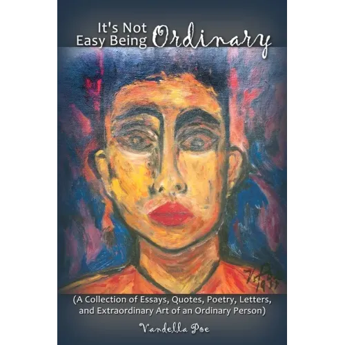 It's Not Easy Being Ordinary: (A Collection of Essays, Quotes, Poetry, Letters, and Extraordinary Art of an Ordinary Person)
