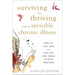 Surviving and Thriving with an Invisible Chronic Illness: How to Stay Sane and Live One Step Ahead of Your Symptoms