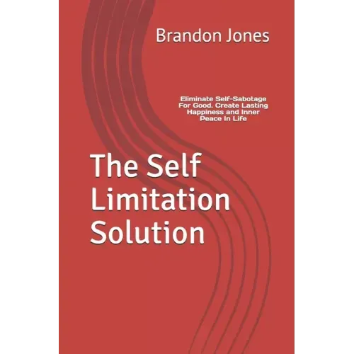 The Self Limitation Solution: Eliminate Self-Sabotage For Good. Create Lasting Happiness and Inner Peace In Life