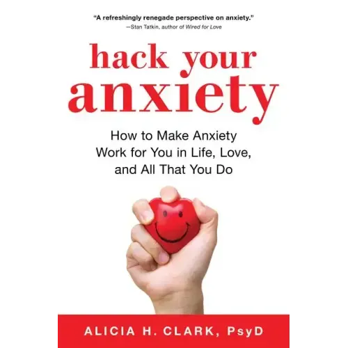 Hack Your Anxiety: How to Make Anxiety Work for You in Life, Love, and All That You Do - Paperback