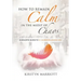 How to Remain Calm In the Midst of Chaos: A Holistic Guide to a Calmer Balanced Life