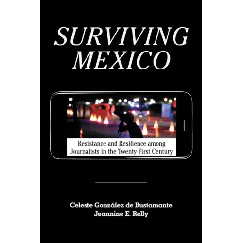 Surviving Mexico: Resistance and Resilience among Journalists in the Twenty-first Century