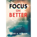Focus on Better: A Real Deal Guide to Becoming a Match for Sustained Happiness, Success, and Fulfillment.