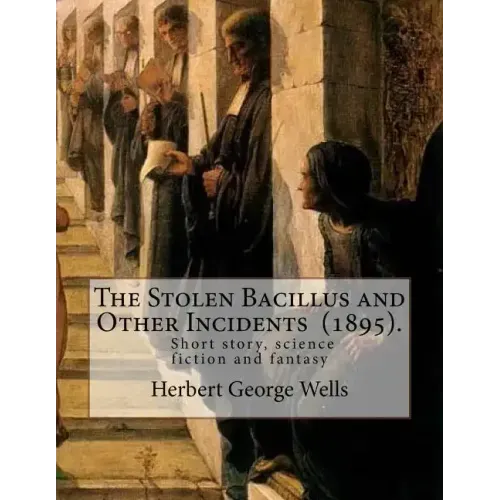 The Stolen Bacillus and Other Incidents (1895). By: Herbert George Wells: The Stolen Bacillus and Other Incidents is a collection of fifteen fantasy a