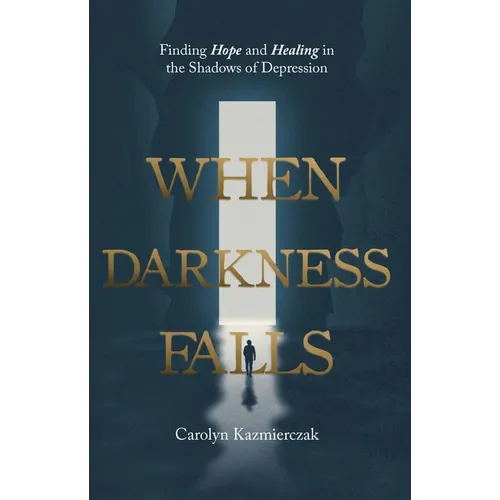 When Darkness Falls: Finding Hope and Healing in the Shadows of Depression