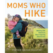 Moms Who Hike: Walking with America's Most Inspiring Adventurers