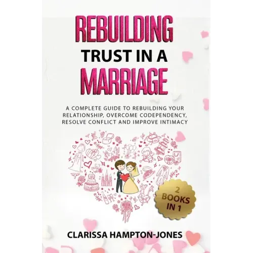 Rebuilding Trust in a Marriage: A Complete Guide to Rebuilding Your Relationship, Overcome Codependency, Resolve Conflict and Improve Intimacy
