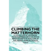 Climbing the Matterhorn - A Collection of Historical Mountaineering Articles on the Brave Attempts to Scale One of the Highest Peaks in the Alps