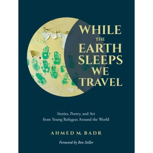 While the Earth Sleeps We Travel: Stories, Poetry, and Art from Young Refugees Around the World