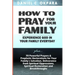 How to Pray for Your Family: + 70 Powerful Prayers to Bring Salvation, Deliverance, Healing, Total Restoration & Breakthroughs to Your Family