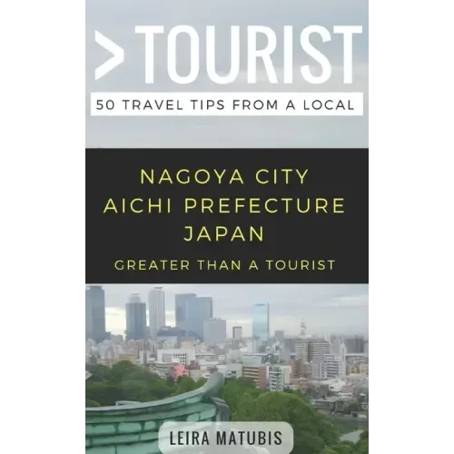 Greater Than a Tourist- Nagoya City Aichi Prefecture Japan: 50 Travel Tips from a Local