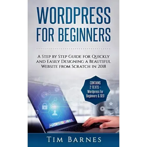 Wordpress for Beginners: A Step by Step Guide for Quickly and Easily Designing a Beautiful Website from Scratch in 2018 (Contains 2 Texts - Wor