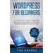 Wordpress for Beginners: A Step by Step Guide for Quickly and Easily Designing a Beautiful Website from Scratch in 2018 (Contains 2 Texts - Wor