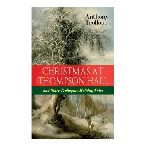 Christmas At Thompson Hall and Other Trollopian Holiday Tales: The Complete Trollope's Christmas Tales in One Volume