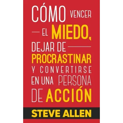 Cómo vencer el miedo, dejar de procrastinar y convertirse en una persona de acción: Método práctico para eliminar la procrastinación y cambiar cualqui