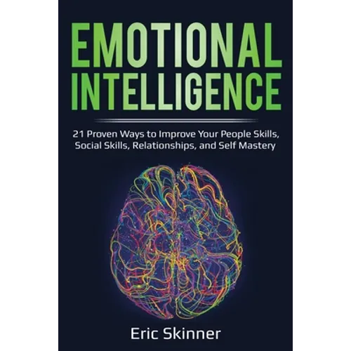 Emotional Intelligence: 21 Proven Ways to Improve Your People Skills, Social Skills, Relationships, and Self-Mastery