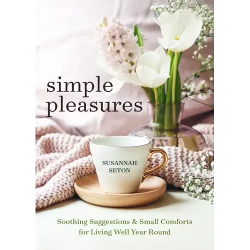Simple Pleasures: Soothing Suggestions and Small Comforts for Living Well Year Round