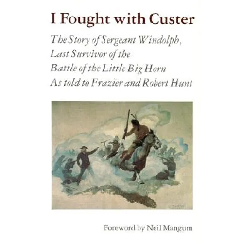 I Fought with Custer: The Story of Sergeant Windolph, Last Survivor of the Battle of the Little Big Horn
