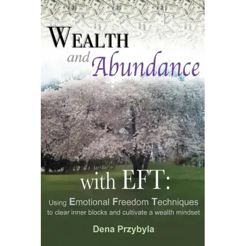 Wealth and Abundance with EFT (Emotional Freedom Techniques): Using Emotional Freedom Techniques to clear inner blocks and cultivate a wealth mindset