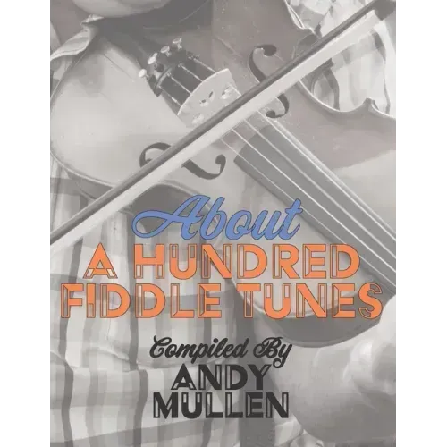 About a Hundred Fiddle Tunes: A Collection of Intermediate Tunes For Your Old Time Jam Session