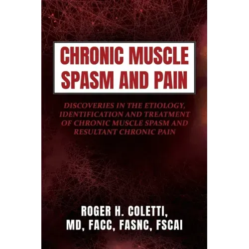Chronic Muscle Spasm and Pain: Discoveries in the Etiology, Identification and Treatment of Chronic Muscle Spasm and Resultant Chronic Pain