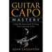Guitar Capo Mastery: A Step-By-Step Guide To Using Your Capo Like A Pro