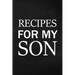Recipes for My Son: Adult Blank Lined Diary Notebook, Write in Mother's Delicious Menu, Food Mom Recipes Journal, Family Recipe Notebook